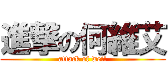 進撃の何維艾 (attack of wei!)