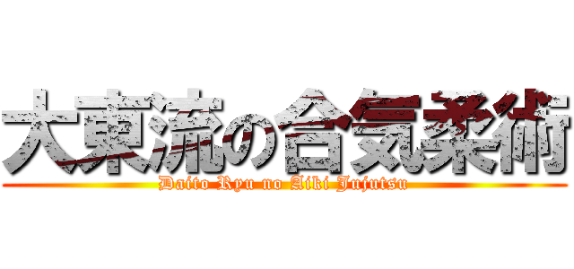 大東流の合気柔術 (Daito Ryu no Aiki Jujutsu)
