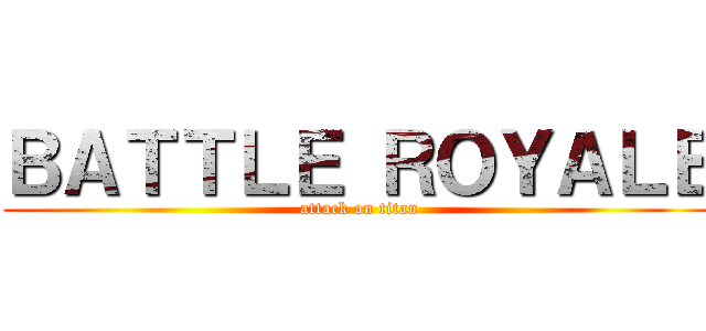 ＢＡＴＴＬＥ ＲＯＹＡＬＥ (attack on titan)