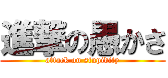 進撃の愚かさ (attack on stupidity)
