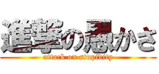 進撃の愚かさ (attack on stupidity)
