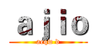 ａｊｉｏ (aeqw d)