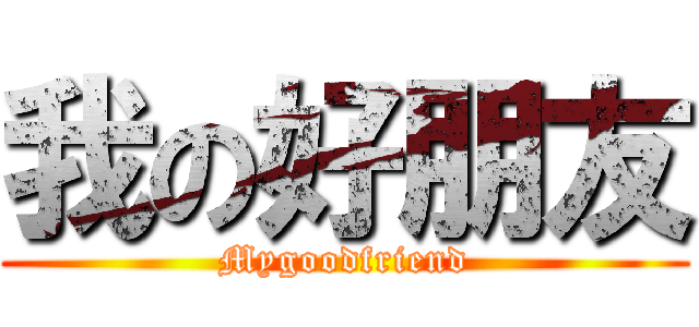 我の好朋友 (Mygoodfriend)
