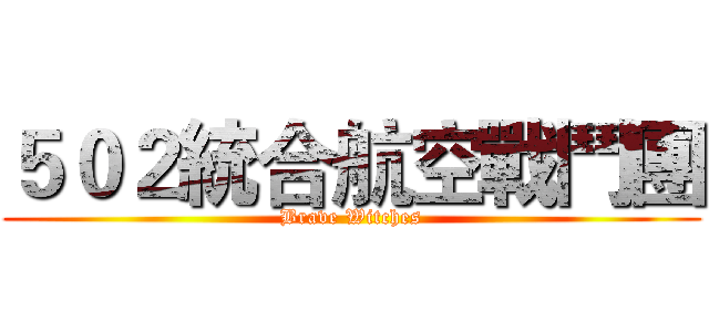５０２統合航空戰鬥團 (Brave Witches)