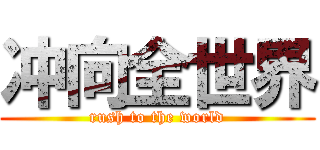 冲向全世界 (rush to the world)