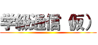 学級通信（仮） ()