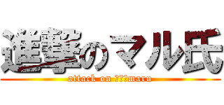 進撃のマル氏 (attack on Ｍｒ．maru)
