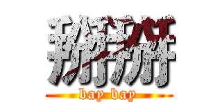 掰掰 (bay bay)