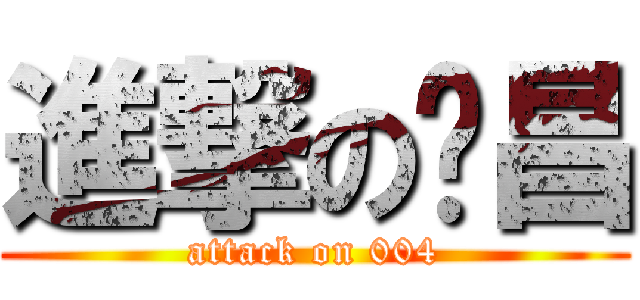 進撃の啟昌 (attack on 004)