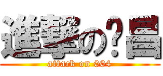 進撃の啟昌 (attack on 004)