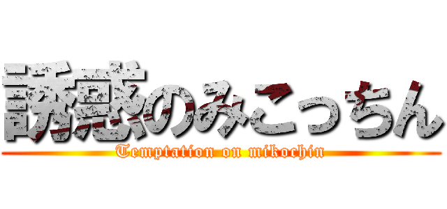 誘惑のみこっちん (Temptation on mikochin)