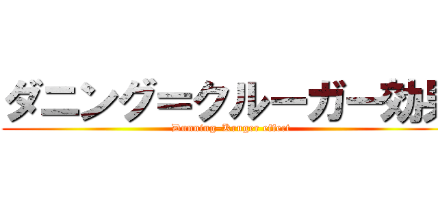 ダニング＝クルーガー効果 (Dunning–Kruger effect)