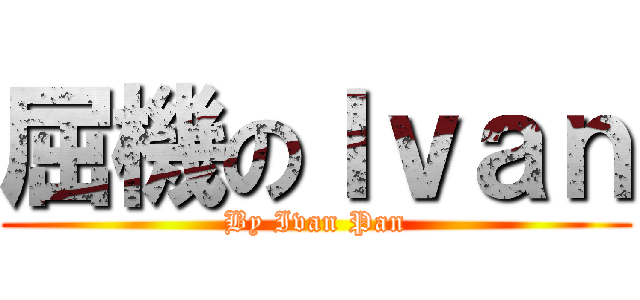 屈機のＩｖａｎ (By Ivan Pan)