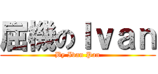屈機のＩｖａｎ (By Ivan Pan)