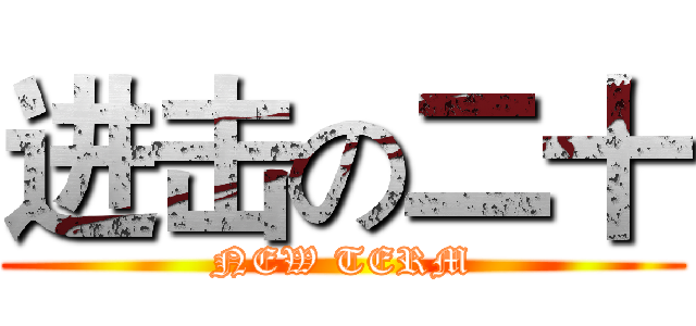进击の二十 (NEW TERM)