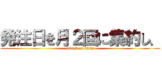 発注日を月２回に集約し、 (attack on titan)