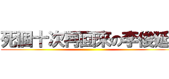 死個十次再回來の李俊延  ()