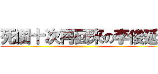 死個十次再回來の李俊延  ()