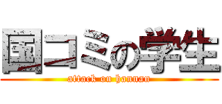 国コミの学生 (attack on hannan)