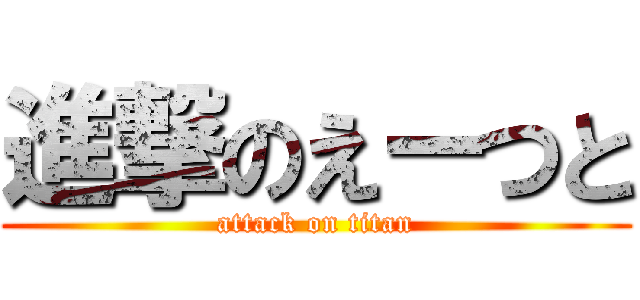 進撃のえーつと (attack on titan)