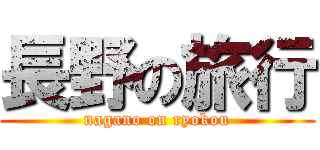 長野の旅行 (nagano on ryokou)