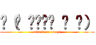 ू（๑ ›◡ु‹ ๑ ू） (attack on emozi)