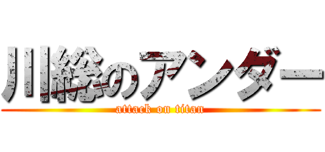 川総のアンダー (attack on titan)