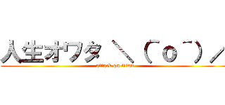 人生オワタ ＼（＾ｏ＾）／ (attack on titan)