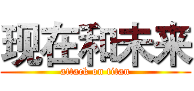 现在和未来 (attack on titan)
