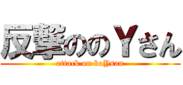 反撃ののＹさん (attack on koYsan)