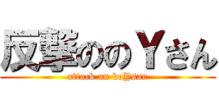 反撃ののＹさん (attack on koYsan)