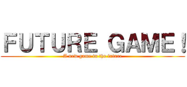 ＦＵＴＵＲＥ ＧＡＭＥ！ (A new game in the future)