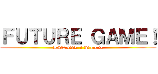 ＦＵＴＵＲＥ ＧＡＭＥ！ (A new game in the future)