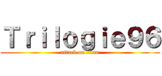 Ｔｒｉｌｏｇｉｅ９６ (attack on titan)