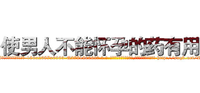 使男人不能怀孕的药有用吗 (使男人不能怀孕的药有用吗【电-186x2687x6963-Q278180069元-吉-药-业】我们做的是长期生意,靠的是老客户长期支持 http://sngk.net/R4K1SW
)