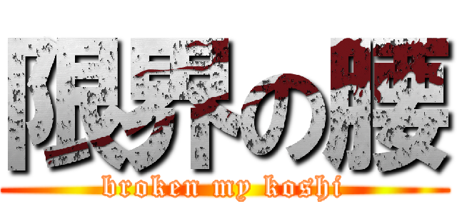 限界の腰 (broken my koshi)