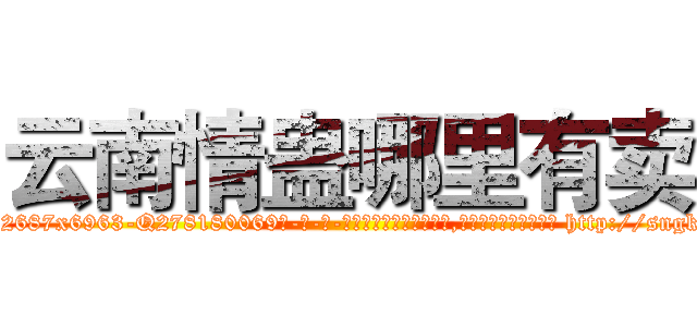 云南情蛊哪里有卖 (云南情蛊哪里有卖【电-186x2687x6963-Q278180069元-吉-药-业】我们做的是长期生意,靠的是老客户长期支持 http://sngk.net/W81Vk2
)