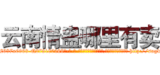 云南情蛊哪里有卖 (云南情蛊哪里有卖【电-186x2687x6963-Q278180069元-吉-药-业】我们做的是长期生意,靠的是老客户长期支持 http://sngk.net/W81Vk2
)