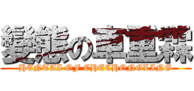 變態の車重霖 (HENTAI OF CHECHONGLING)