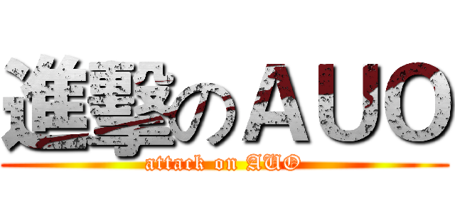 進擊のＡＵＯ (attack on AUO)