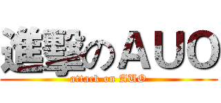進擊のＡＵＯ (attack on AUO)