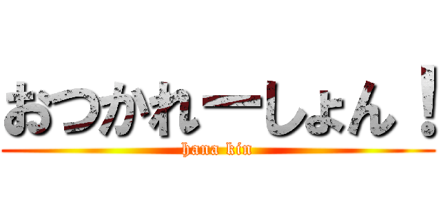 おつかれーしょん！ (hana kin)