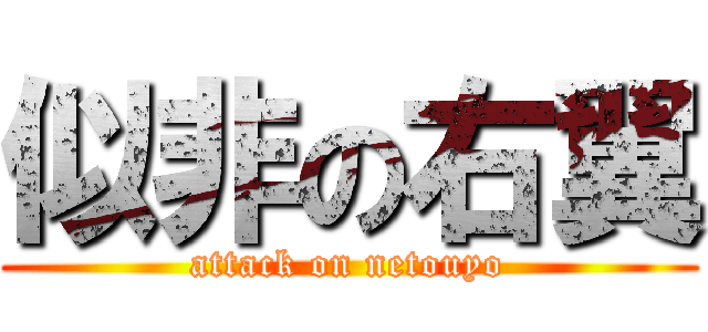 似非の右翼 (attack on netouyo)