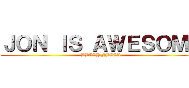 ＪＯＮ ＩＳ ＡＷＥＳＯＭＥ (BITCH NIGGA)