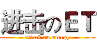 进击のＥＴ (attack on energy)