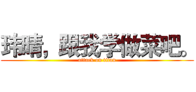 玮晴，跟我学做菜吧。 (attack on titan)