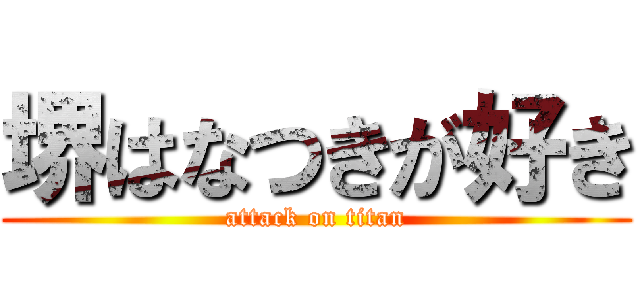 堺はなつきが好き (attack on titan)