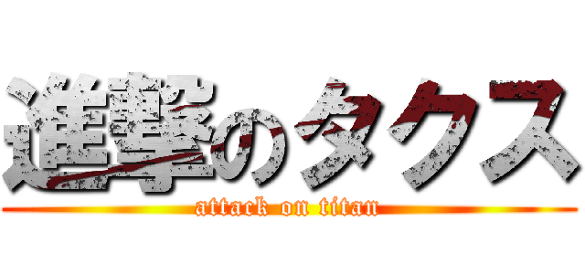 進撃のタクス (attack on titan)