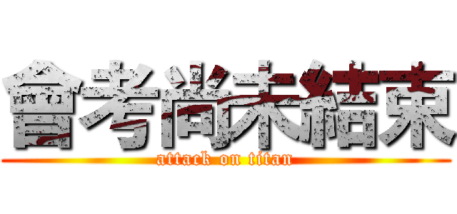 會考尚未結束 (attack on titan)