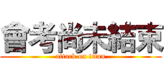 會考尚未結束 (attack on titan)